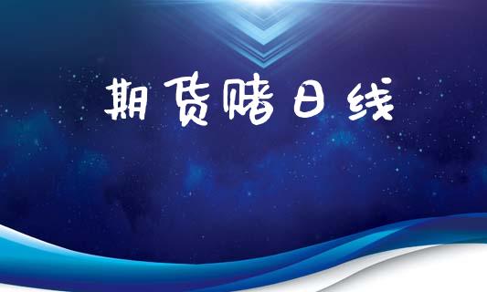 期货赌日线_https://m.ycdhulan.com_股市在线_第1张