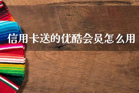 信用卡送的优酷会员怎么用_https://m.ycdhulan.com_理财产品_第1张