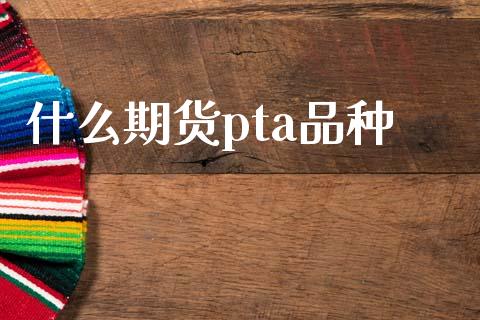 什么期货pta品种_https://m.ycdhulan.com_股市在线_第1张