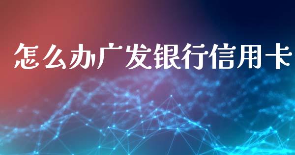 怎么办广发银行信用卡_https://m.ycdhulan.com_理财产品_第1张