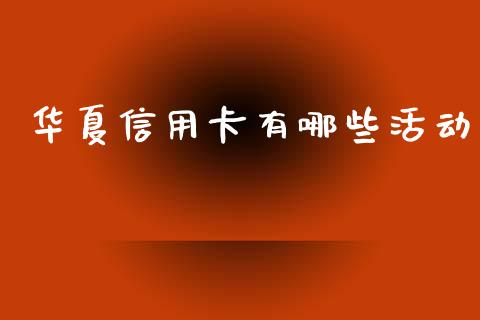 华夏信用卡有哪些活动_https://m.ycdhulan.com_财经要闻_第1张