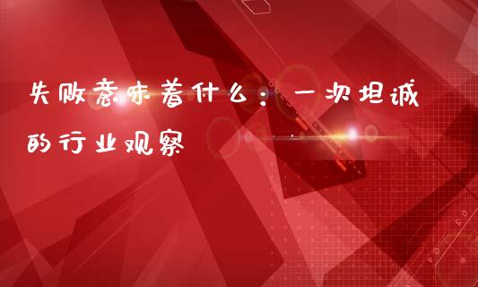 失败意味着什么：一次坦诚的行业观察_https://m.ycdhulan.com_理财产品_第1张