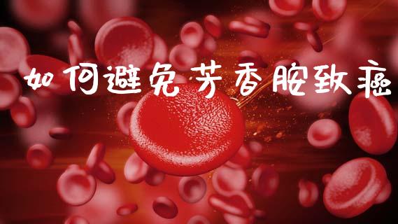 如何避免芳香胺致癌_https://m.ycdhulan.com_财经要闻_第1张
