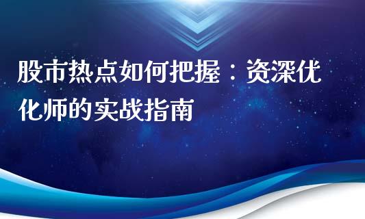 股市热点如何把握：资深优化师的实战指南_https://m.ycdhulan.com_理财产品_第1张