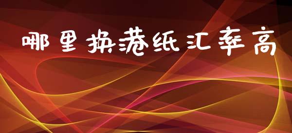 哪里换港纸汇率高_https://m.ycdhulan.com_证券新闻_第1张