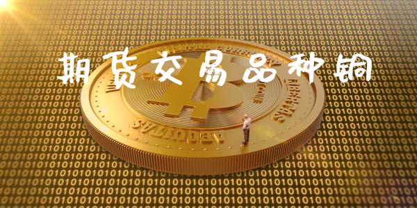 期货交易品种铜_https://m.ycdhulan.com_理财产品_第1张