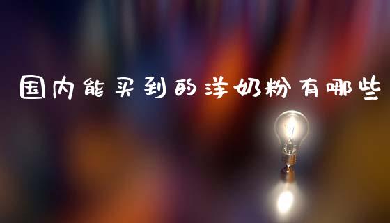 国内能买到的洋奶粉有哪些_https://m.ycdhulan.com_证券新闻_第1张