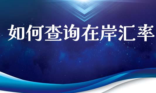 如何查询在岸汇率_https://m.ycdhulan.com_股市在线_第1张