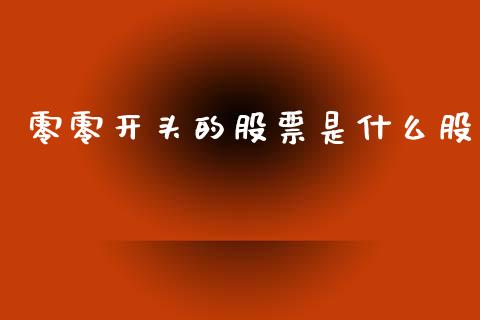 零零开头的股票是什么股_https://m.ycdhulan.com_期货交易_第1张