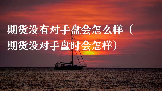 期货没有对手盘会怎么样（期货没对手盘时会怎样）_https://m.ycdhulan.com_股市在线_第1张