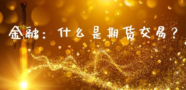 金融：什么是期货交易？_https://m.ycdhulan.com_财经要闻_第1张
