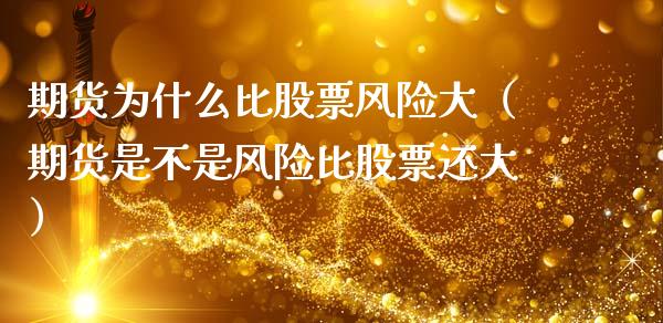 期货为什么比股票风险大（期货是不是风险比股票还大）_https://m.ycdhulan.com_财经要闻_第1张