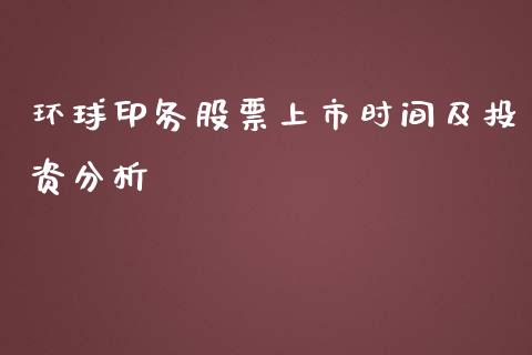 环球印务股票上市时间及投资分析_https://m.ycdhulan.com_国际金融_第1张