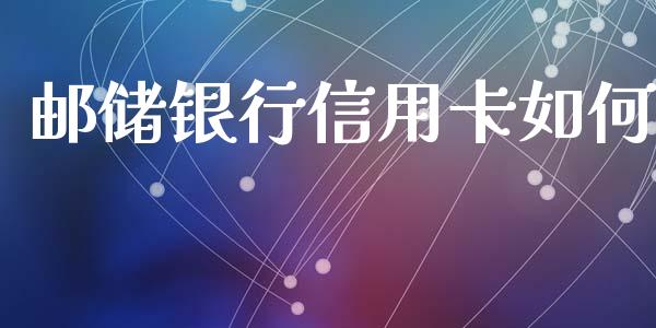 邮储银行信用卡如何_https://m.ycdhulan.com_国际金融_第1张