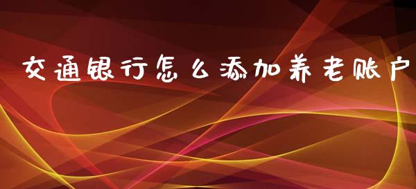 交通银行怎么添加养老账户_https://m.ycdhulan.com_财经要闻_第1张