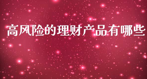高风险的理财产品有哪些_https://m.ycdhulan.com_国际金融_第1张