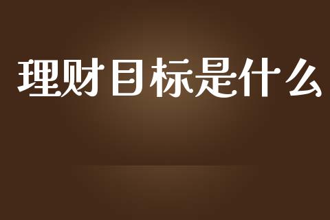 理财目标是什么_https://m.ycdhulan.com_国际金融_第1张