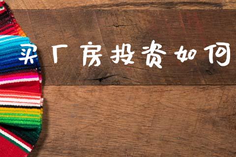 买厂房投资如何_https://m.ycdhulan.com_财经要闻_第1张