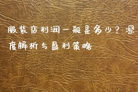 服装店利润一般是多少？深度解析与盈利策略_https://m.ycdhulan.com_证券新闻_第1张