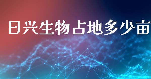 日兴生物占地多少亩_https://m.ycdhulan.com_期货交易_第1张