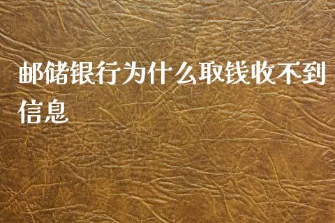 邮储银行为什么取钱收不到信息_https://m.ycdhulan.com_期货交易_第1张