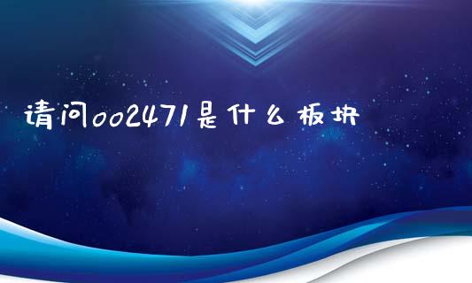 请问oo2471是什么板块_https://m.ycdhulan.com_期货交易_第1张