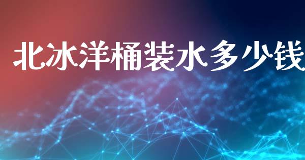 北冰洋桶装水多少钱_https://m.ycdhulan.com_股市在线_第1张