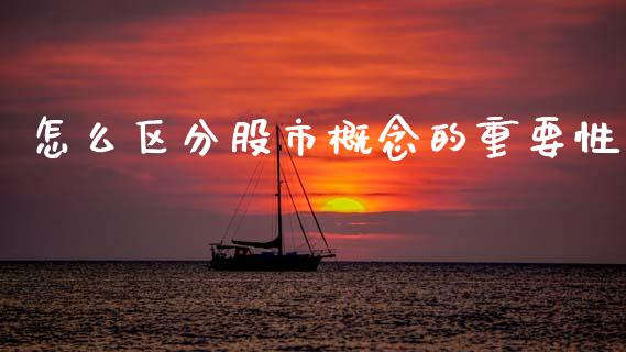 怎么区分股市概念的重要性_https://m.ycdhulan.com_财经要闻_第1张