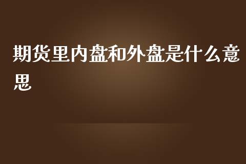期货里内盘和外盘是什么意思_https://m.ycdhulan.com_理财产品_第1张