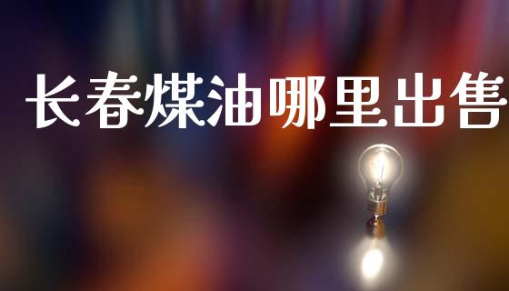 长春煤油哪里出售_https://m.ycdhulan.com_财经要闻_第1张
