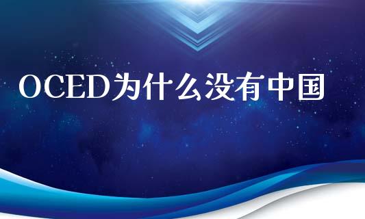 OCED为什么没有中国_https://m.ycdhulan.com_财经要闻_第1张