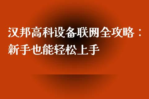 汉邦高科设备联网全攻略：新手也能轻松上手_https://m.ycdhulan.com_股市在线_第1张