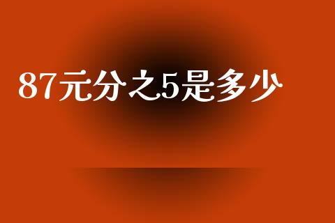 87元分之5是多少_https://m.ycdhulan.com_股市在线_第1张