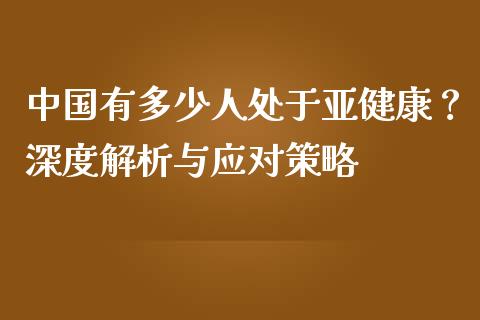 中国有多少人处于亚健康？深度解析与应对策略_https://m.ycdhulan.com_财经要闻_第1张
