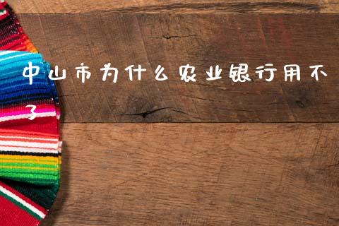 中山市为什么农业银行用不了_https://m.ycdhulan.com_财经要闻_第1张