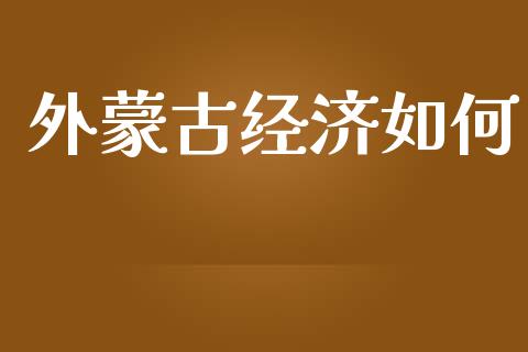 外蒙古经济如何_https://m.ycdhulan.com_财经要闻_第1张