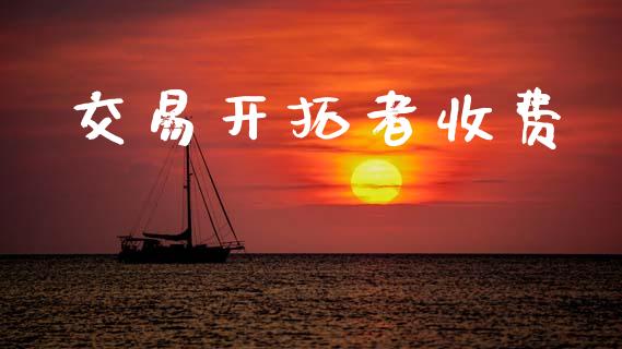 交易开拓者收费_https://m.ycdhulan.com_国际金融_第1张