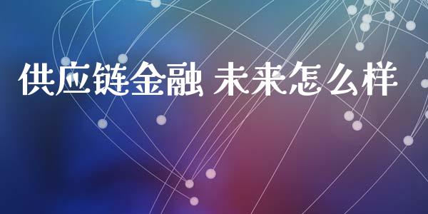 供应链金融 未来怎么样_https://m.ycdhulan.com_财经要闻_第1张