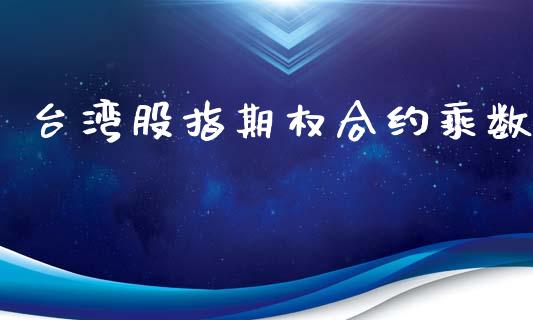 台湾股指期权合约乘数_https://m.ycdhulan.com_国际金融_第1张