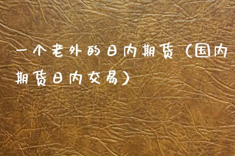 一个老外的日内期货（国内期货日内交易）_https://m.ycdhulan.com_国际金融_第1张
