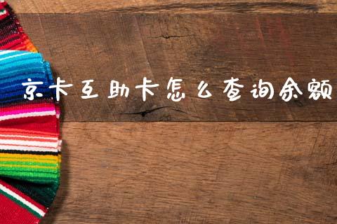 京卡互助卡怎么查询余额_https://m.ycdhulan.com_国际金融_第1张