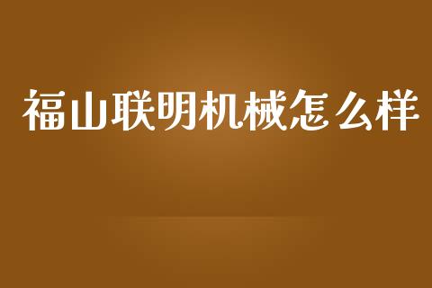 福山联明机械怎么样_https://m.ycdhulan.com_国际金融_第1张