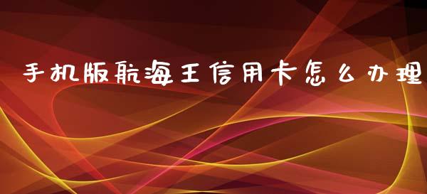 手机版航海王信用卡怎么办理_https://m.ycdhulan.com_理财产品_第1张