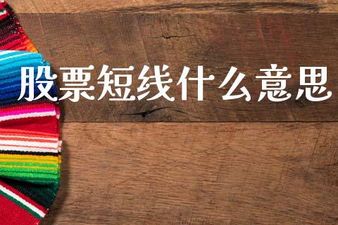 股票短线什么意思_https://m.ycdhulan.com_证券新闻_第1张