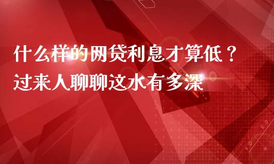 什么样的网贷利息才算低？过来人聊聊这水有多深_https://m.ycdhulan.com_期货交易_第1张