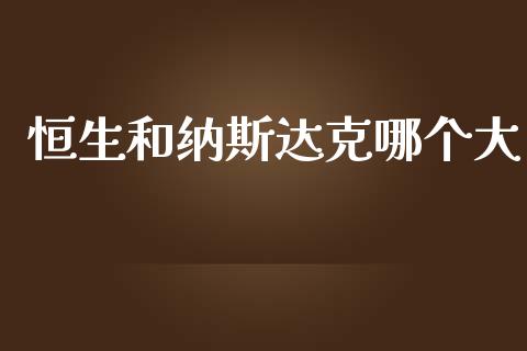 恒生和纳斯达克哪个大_https://m.ycdhulan.com_期货交易_第1张
