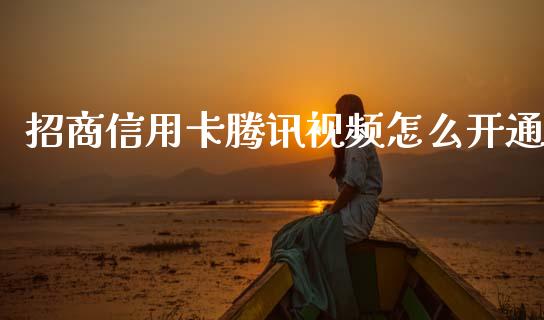 招商信用卡腾讯视频怎么开通_https://m.ycdhulan.com_国际金融_第1张