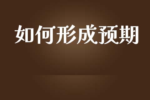 如何形成预期_https://m.ycdhulan.com_证券新闻_第1张