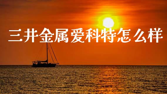三井金属爱科特怎么样_https://m.ycdhulan.com_股市在线_第1张