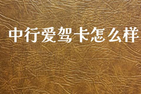 中行爱驾卡怎么样_https://m.ycdhulan.com_理财产品_第1张